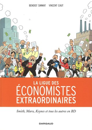 La ligue des économistes extraordinaires: Smith, Marx, Keynes et les autres