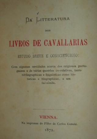 Da Litteratura dos Livros de Cavallarias, Estudo Breve e Consciencioso: com algumas novidades acerca dos originaes portuguezes e de varias questoes co-relativas, tanto bibliographicas e liguisticas como historicas e biographicas, e um fac-simile