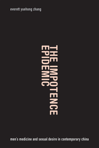 The Impotence Epidemic: Men's Medicine and Sexual Desire in Contemporary China (Critical Global Health: Evidence, Efficacy, Ethnography)