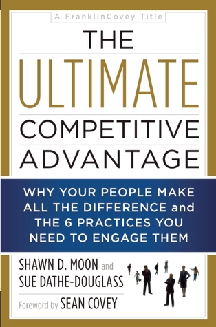 The Ultimate Competitive Advantage: Why Your People Make All the Difference and the 6 Practices You Need to Engage Them