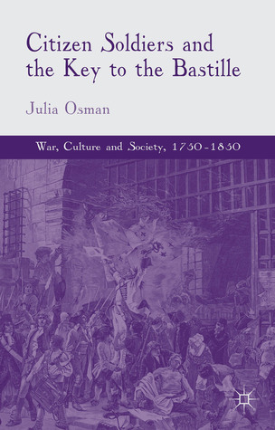 Citizen Soldiers and the Key to the Bastille (War, Culture and Society, 1750–1850)