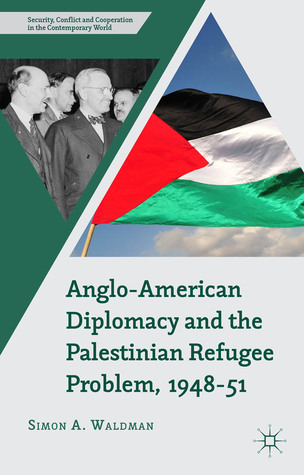 Anglo-American Diplomacy and the Palestinian Refugee Problem, 1948-51 (Security, Conflict and Cooperation in the Contemporary World)