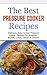 The Best Pressure Cooker Recipes: Delicious, Easy & Fast Pressure Cooker Recipes For Breakfast, Brunch, Lunch, Dinner & Dessert