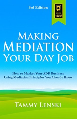 Making Mediation Your Day Job: How to Market Your ADR Business Using Mediation Principles You Already Know (Kindle Edition)