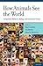 How Animals See the World: Comparative Behavior, Biology, and Evolution of Vision