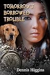 Tomorrow's Borrowed Trouble by Dennis Higgins