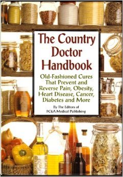 The Country Doctor Handbook: Old-fashioned Cures That Prevent Pain, Obsesity, Heart Disease, Cancer, Diabetes and More