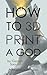 How To 3D Print A God