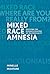 Mixed Race Amnesia: Resisting the Romanticization of Multiraciality