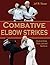 Combative Elbow Strikes:  A Guide to Strikes, Blocks, Locks, and Take Downs
