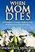 When Mom Dies: A Daughter's Unique Guide to Help Heal Grieving Hearts Today