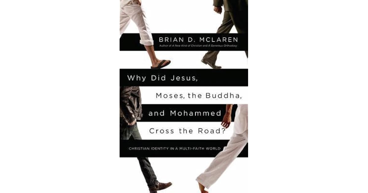 Why Did Jesus Moses The Buddha And Mohammed Cross The Road Christian Identity In A Multi Faith World By Brian D Mclaren