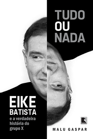 Tudo ou Nada: Eike Batista e a Verdadeira História do Grupo X (Paperback)