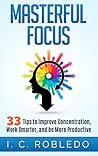 Masterful Focus: 33 Tips to Improve Concentration, Work Smarter, and Be More Productive