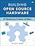 Building Open Source Hardware: DIY Manufacturing for Hackers and Makers