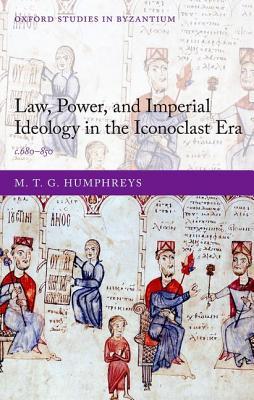 Law, Power, and Imperial Ideology in the Iconoclast Era: c.680-850 (Oxford Studies in Byzantium)
