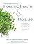 The Home Reference to Holistic Health and Healing: Easy-to-Use Natural Remedies, Herbs, Flower Essences, Essential Oils, Supplements, and Therapeutic Practices for Health, Happiness, and Well-Being