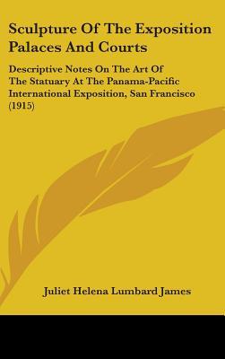 Sculpture of the Exposition Palaces and Courts: Descriptive Notes on the Art of the Statuary at the Panama-Pacific International Exposition, San Francisco (1915)