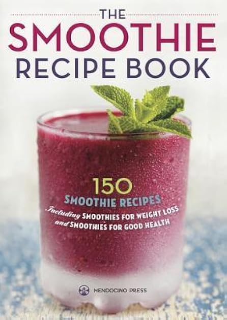 The Smoothie Recipe Book: 150 Smoothie Recipes Including Smoothies for Weight Loss and Smoothies for Good Health