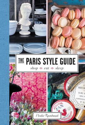 The Paris Style Guide: Shop, Eat, Sleep – A Parisian Native's Insider Companion With Curated Maps and Itineraries