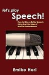 Let's Play Speech!: How to Give a Better Speech Using the Principles of Musical Performance Let's Play Speech!: How to Give a Better Speech Using the Principles of Musical Performance