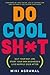 Do Cool Sh*t: Quit Your Day Job, Start Your Own Business, and Live Happily Ever After – An Entrepreneur's Blueprint for Meaningful Work on a Shoestring Budget