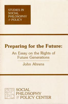 Preparing for the Future: An Essay on the Rights of Future Generations (Studies in Social Philosophy & Policy ; No. 2)