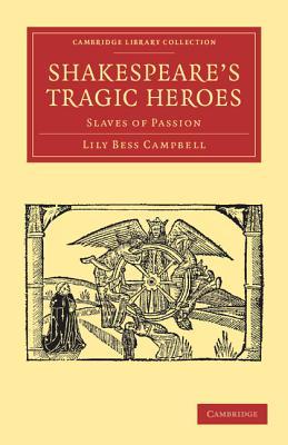 Shakespeare's Tragic Heroes: Slaves of Passion (Cambridge Library Collection - Shakespeare and Renaissance Drama)
