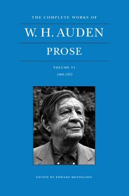 The Complete Works of W. H. Auden: Prose, Volume VI: 1969–1973 (Hardcover)