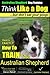 Australian Shepherd Dog Training | Think Like a Dog, But Don't Eat Your Poop!: Here's EXACTLY How To Train Your Australian Shepherd