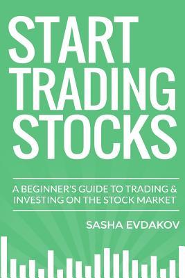 Start Trading Stocks: A Beginner's Guide to Trading & Investing on the Stock Market (Paperback)