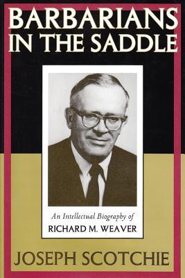 Barbarians in the Saddle: An Intellectual Biography of Richard M. Weaver (Hardcover)