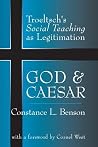 God and Caesar: Troeltsch's Social Teaching as Legitimation God and Caesar: Troeltsch's Social Teaching as Legitimation