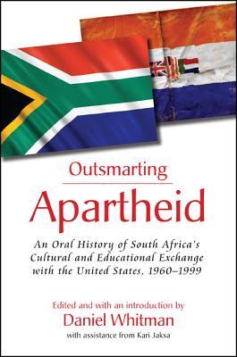 Outsmarting Apartheid: An Oral History of South Africa's Cultural and Educational Exchange with the United States, 1960–1999