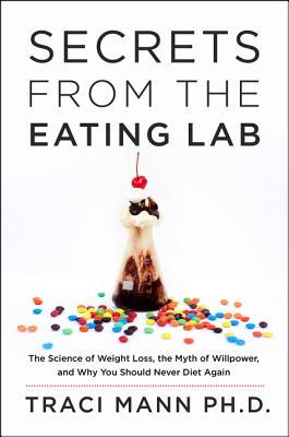Secrets from the Eating Lab: The Science of Weight Loss, the Myth of Willpower, and Why You Should Never Diet Again (Hardcover)