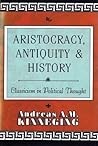 Aristocracy, Antiquity and History: Classicism in Political Thought Aristocracy, Antiquity and History: Classicism in Political Thought