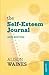 The Self-Esteem Journal: Using a Journal to Build Self-Esteem
