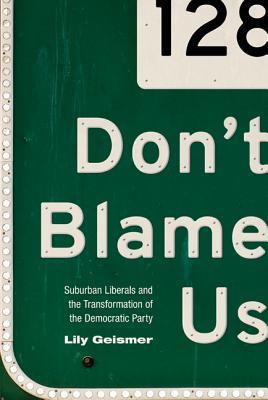 Don't Blame Us: Suburban Liberals and the Transformation of the Democratic Party (Politics and Society in Modern America)