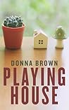 Playing House by Donna  Brown