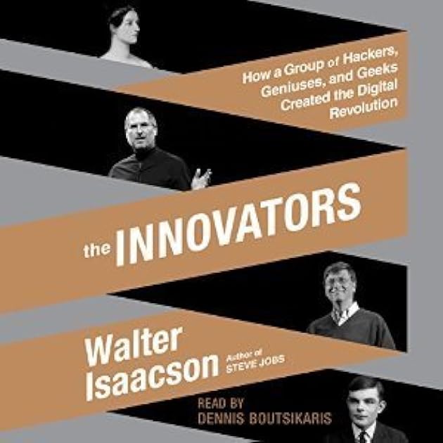 The Innovators: How a Group of Hackers, Geniuses and Geeks Created the Digital Revolution