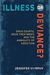 Illness or Deviance?: Drug Courts, Drug Treatment, and the Ambiguity of Addiction Illness or Deviance?: Drug Courts, Drug Treatment, and the Ambiguity of Addiction