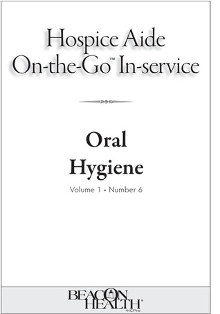 Hospice Aide On-The-Go-In-Service Lessons: Vol. 1, Issue 6: Oral Hygiene