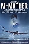 M-Mother: Dambuster Flight Lieutenant John 'Hoppy' Hopgood M-Mother: Dambuster Flight Lieutenant John 'Hoppy' Hopgood
