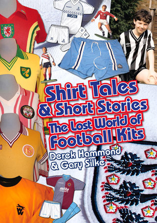 Got Not Got: Shirt Tales & Short S: The Lost World of Classic Football Kits