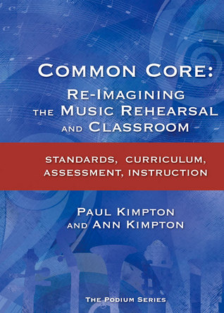 Common Core: Re-Imagining the Music Rehearsal and Classroom; Standards, Curriculum, Assessment, Instruction