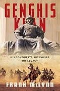 Genghis Khan: His Conquests, His Empire, His Legacy