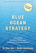 Blue Ocean Strategy: How to Create Uncontested Market Space and Make the Competition Irrelevant 