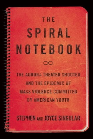 The Spiral Notebook: The Aurora Theater Shooter and the Epidemic of Mass Violence Committed by American Youth (Hardcover)