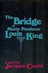 The Bridge of Movie Producer Louis King: a novel