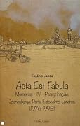 Acta Est Fabula - Memórias IV Peregrinação: Joanesburgo. Paris. Estocolmo. Londres